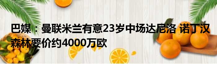 巴媒：曼联米兰有意23岁中场达尼洛 诺丁汉森林要价约4000万欧