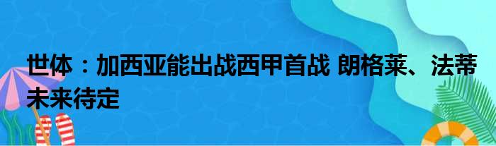 世体：加西亚能出战西甲首战 朗格莱、法蒂未来待定