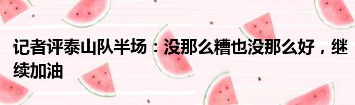 记者评泰山队半场：没那么糟也没那么好，继续加油