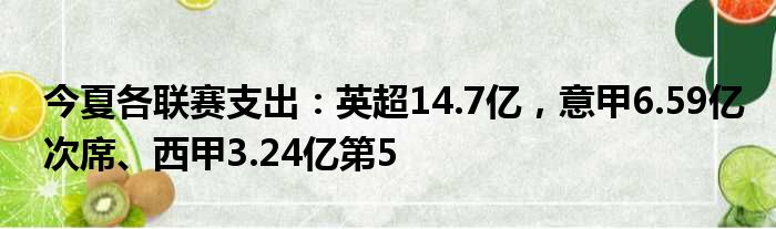 今夏各联赛支出：英超14.7亿，意甲6.59亿次席、西甲3.24亿第5