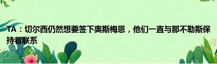 TA：切尔西仍然想要签下奥斯梅恩，他们一直与那不勒斯保持着联系