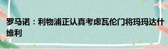 罗马诺：利物浦正认真考虑瓦伦门将玛玛达什维利