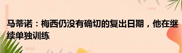 马蒂诺：梅西仍没有确切的复出日期，他在继续单独训练