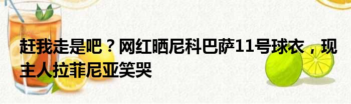赶我走是吧？网红晒尼科巴萨11号球衣，现主人拉菲尼亚笑哭