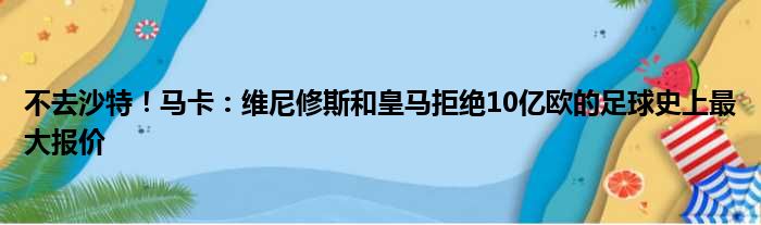 不去沙特！马卡：维尼修斯和皇马拒绝10亿欧的足球史上最大报价