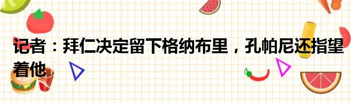 记者：拜仁决定留下格纳布里，孔帕尼还指望着他
