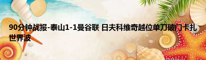 90分钟战报-泰山1-1曼谷联 日夫科维奇越位单刀破门卡扎世界波