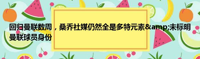 回归曼联数周，桑乔社媒仍然全是多特元素&未标明曼联球员身份