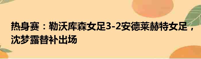 热身赛：勒沃库森女足3-2安德莱赫特女足，沈梦露替补出场