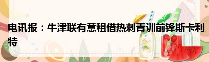 电讯报：牛津联有意租借热刺青训前锋斯卡利特