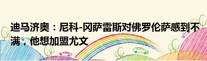 迪马济奥：尼科-冈萨雷斯对佛罗伦萨感到不满，他想加盟尤文