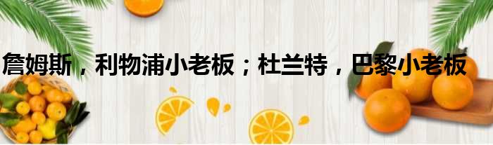詹姆斯，利物浦小老板；杜兰特，巴黎小老板