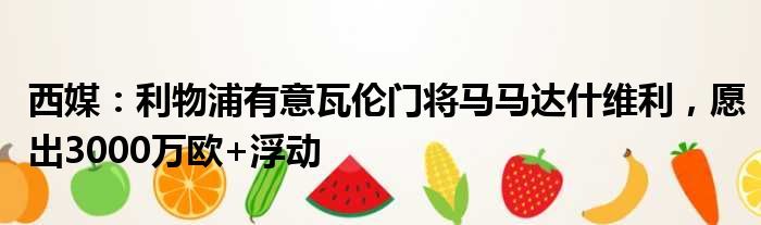 西媒：利物浦有意瓦伦门将马马达什维利，愿出3000万欧+浮动