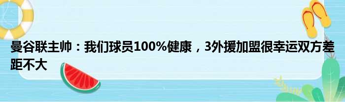 曼谷联主帅：我们球员100%健康，3外援加盟很幸运双方差距不大