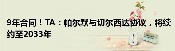 9年合同！TA：帕尔默与切尔西达协议，将续约至2033年