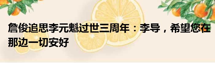 詹俊追思李元魁过世三周年：李导，希望您在那边一切安好