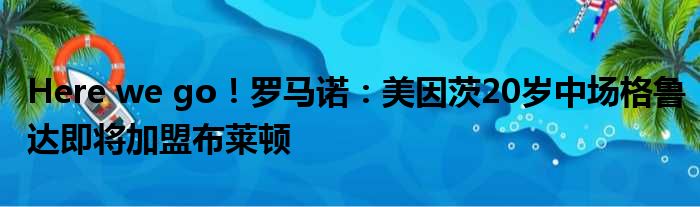 Here we go！罗马诺：美因茨20岁中场格鲁达即将加盟布莱顿