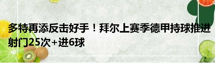 多特再添反击好手！拜尔上赛季德甲持球推进射门25次+进6球