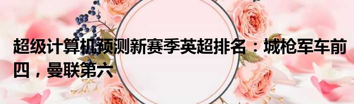 超级计算机预测新赛季英超排名：城枪军车前四，曼联第六