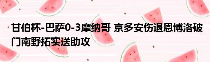 甘伯杯-巴萨0-3摩纳哥 京多安伤退恩博洛破门南野拓实送助攻