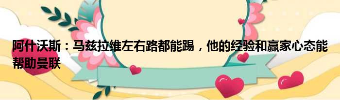 阿什沃斯：马兹拉维左右路都能踢，他的经验和赢家心态能帮助曼联