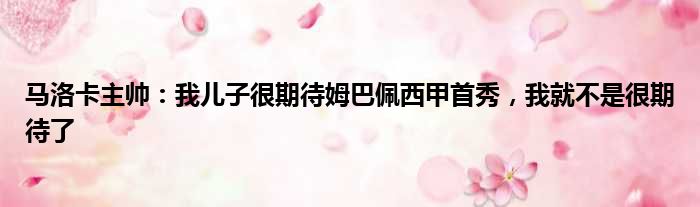 马洛卡主帅：我儿子很期待姆巴佩西甲首秀，我就不是很期待了
