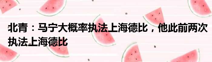 北青：马宁大概率执法上海德比，他此前两次执法上海德比