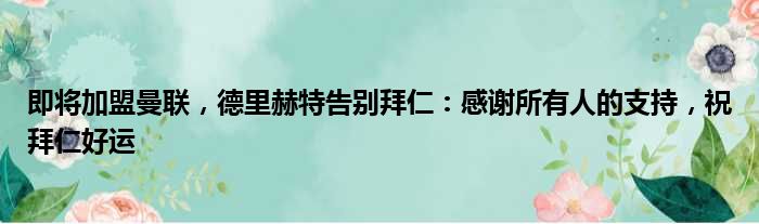 即将加盟曼联，德里赫特告别拜仁：感谢所有人的支持，祝拜仁好运