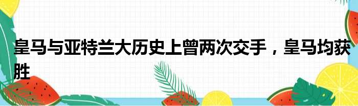 皇马与亚特兰大历史上曾两次交手，皇马均获胜