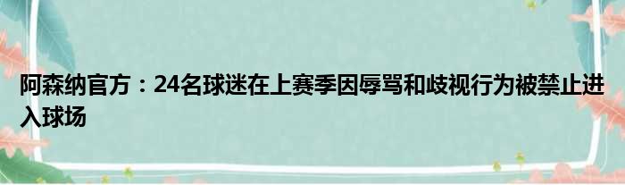 阿森纳官方：24名球迷在上赛季因辱骂和歧视行为被禁止进入球场