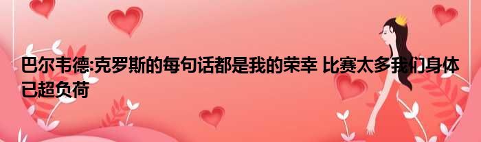 巴尔韦德:克罗斯的每句话都是我的荣幸 比赛太多我们身体已超负荷