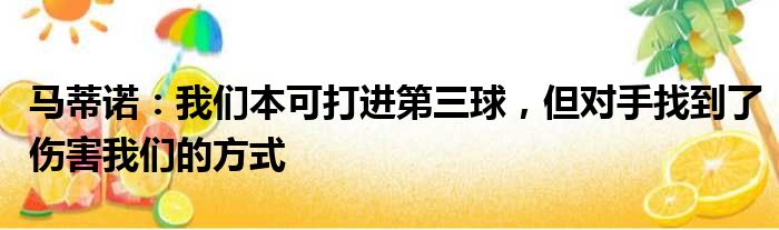 马蒂诺：我们本可打进第三球，但对手找到了伤害我们的方式