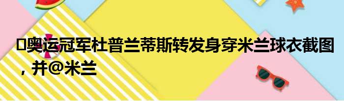 ️奥运冠军杜普兰蒂斯转发身穿米兰球衣截图，并@米兰