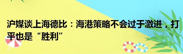 沪媒谈上海德比：海港策略不会过于激进，打平也是“胜利”