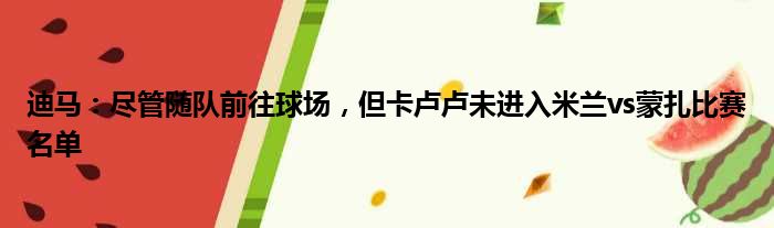 迪马：尽管随队前往球场，但卡卢卢未进入米兰vs蒙扎比赛名单