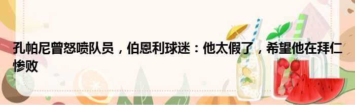 孔帕尼曾怒喷队员，伯恩利球迷：他太假了，希望他在拜仁惨败