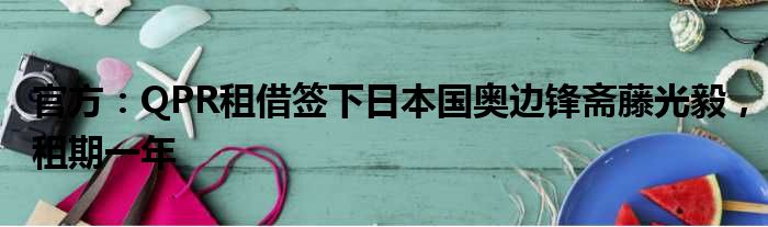 官方：QPR租借签下日本国奥边锋斋藤光毅，租期一年