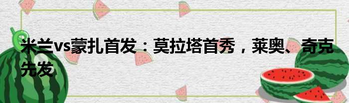 米兰vs蒙扎首发：莫拉塔首秀，莱奥、奇克先发