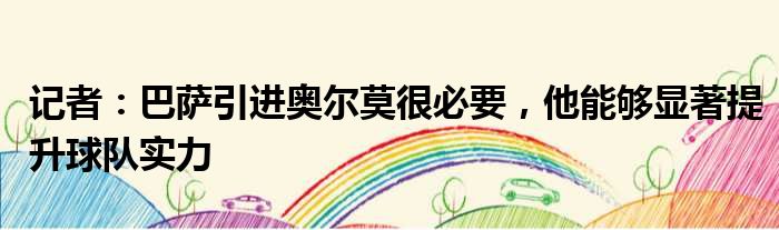 记者：巴萨引进奥尔莫很必要，他能够显著提升球队实力