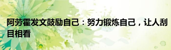 阿劳霍发文鼓励自己：努力锻炼自己，让人刮目相看