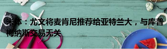 米体：尤文将麦肯尼推荐给亚特兰大，与库普梅纳斯交易无关