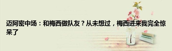 迈阿密中场：和梅西做队友？从未想过，梅西进来我完全惊呆了