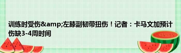训练时受伤&左膝副韧带扭伤！记者：卡马文加预计伤缺3-4周时间