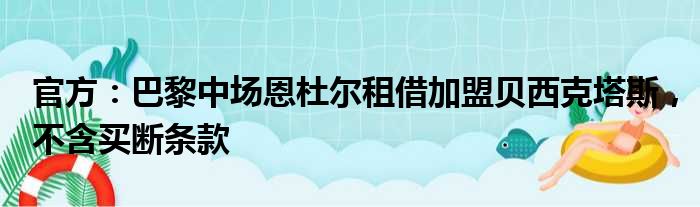 官方：巴黎中场恩杜尔租借加盟贝西克塔斯，不含买断条款