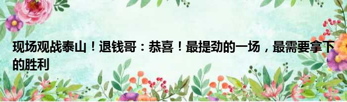 现场观战泰山！退钱哥：恭喜！最提劲的一场，最需要拿下的胜利