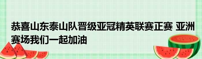 恭喜山东泰山队晋级亚冠精英联赛正赛 亚洲赛场我们一起加油
