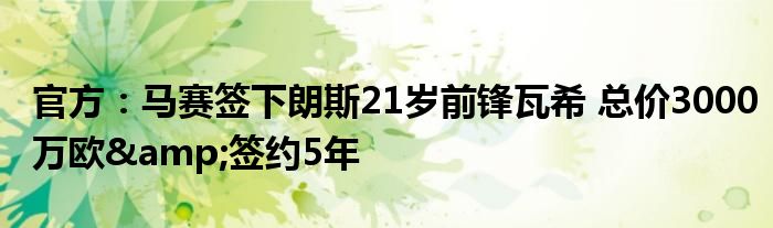 官方：马赛签下朗斯21岁前锋瓦希 总价3000万欧&签约5年