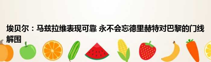 埃贝尔：马兹拉维表现可靠 永不会忘德里赫特对巴黎的门线解围