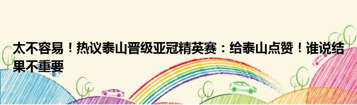 太不容易！热议泰山晋级亚冠精英赛：给泰山点赞！谁说结果不重要