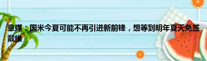 意媒：国米今夏可能不再引进新前锋，想等到明年夏天免签戴维